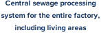 Central sewage processing  system for the entire factory,  including living areas